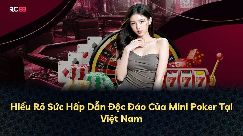 Hiểu Rõ Sức Hấp Dẫn Độc Đáo Của Mini Poker Tại Việt Nam