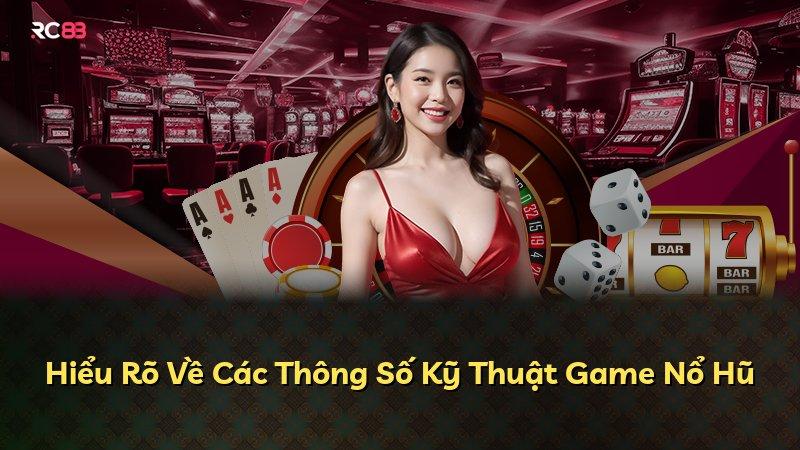Hiểu Rõ Về Các Thông Số Kỹ Thuật Game Nổ Hũ