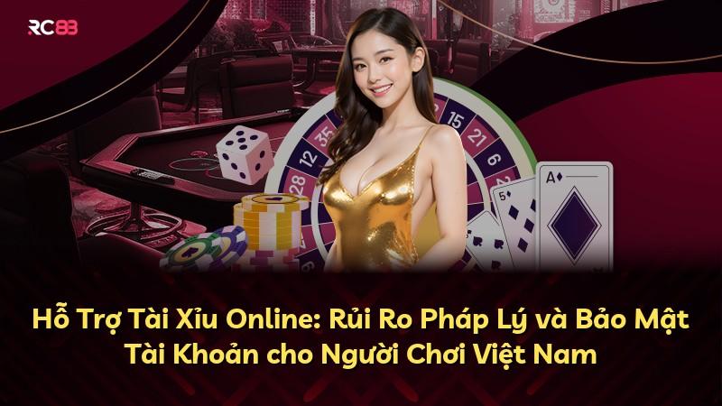 Hỗ Trợ Tài Xỉu Online: Rủi Ro Pháp Lý và Bảo Mật Tài Khoản cho Người Chơi Việt Nam