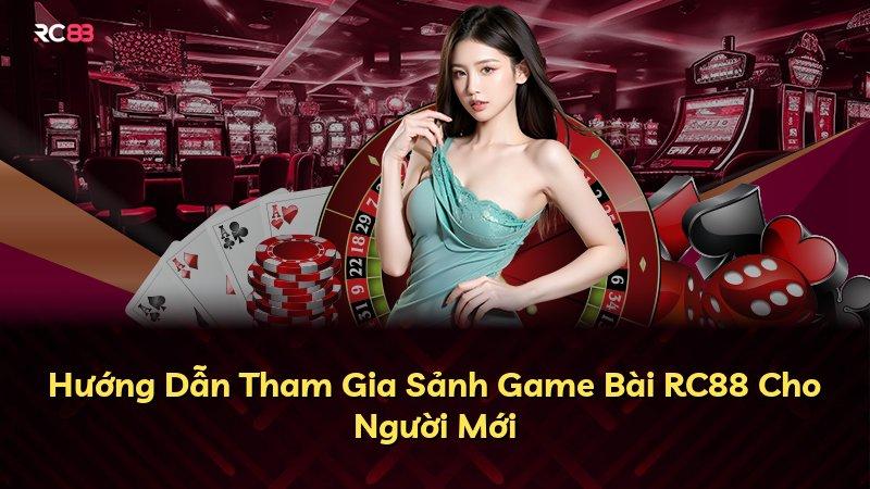 Hướng Dẫn Tham Gia Sảnh Game Bài RC88 Cho Người Mới