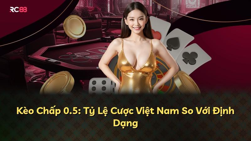 Kèo Chấp 0.5: Tỷ Lệ Cược Việt Nam So Với Định Dạng