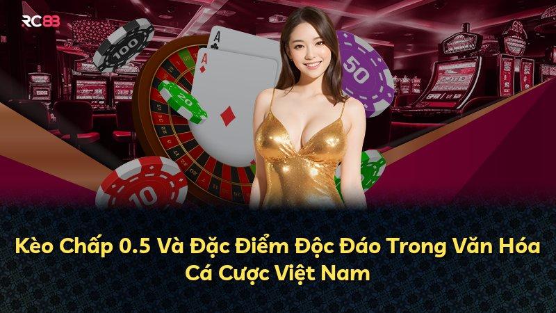 Kèo Chấp 0.5 Và Đặc Điểm Độc Đáo Trong Văn Hóa Cá Cược Việt Nam
