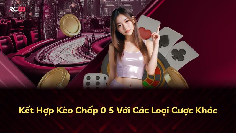Kết Hợp Kèo Chấp 0 5 Với Các Loại Cược Khác