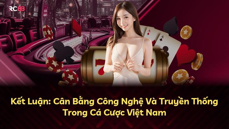 Kết Luận: Cân Bằng Công Nghệ Và Truyền Thống Trong Cá Cược Việt Nam