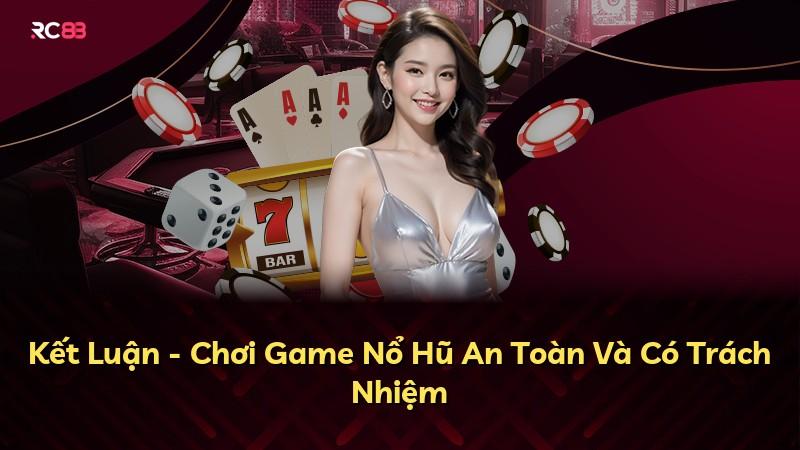 Kết Luận - Chơi Game Nổ Hũ An Toàn Và Có Trách Nhiệm