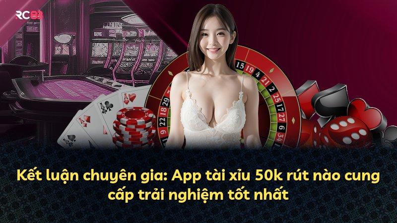 Kết luận chuyên gia: App tài xỉu 50k rút nào cung cấp trải nghiệm tốt nhất