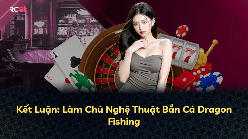 Kết Luận: Làm Chủ Nghệ Thuật Bắn Cá Dragon Fishing