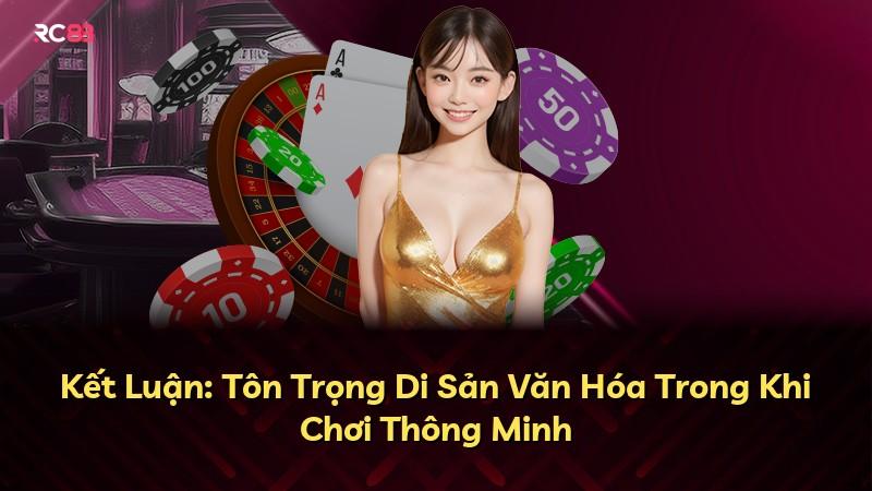 Kết Luận: Tôn Trọng Di Sản Văn Hóa Trong Khi Chơi Thông Minh