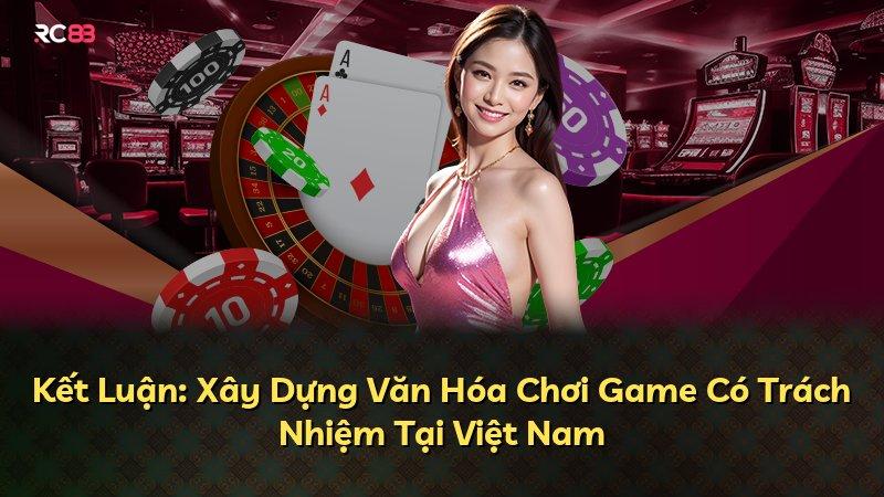 Kết Luận: Xây Dựng Văn Hóa Chơi Game Có Trách Nhiệm Tại Việt Nam