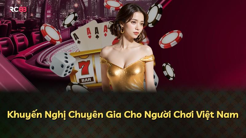 Khuyến Nghị Chuyên Gia Cho Người Chơi Việt Nam