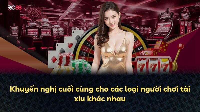 Khuyến nghị cuối cùng cho các loại người chơi tài xỉu khác nhau