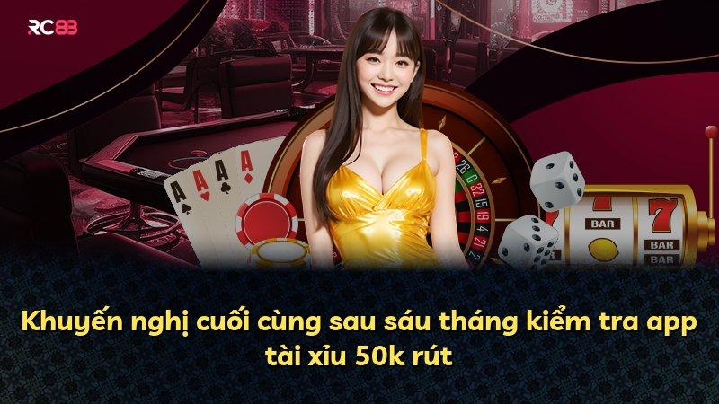 Khuyến nghị cuối cùng sau sáu tháng kiểm tra app tài xỉu 50k rút
