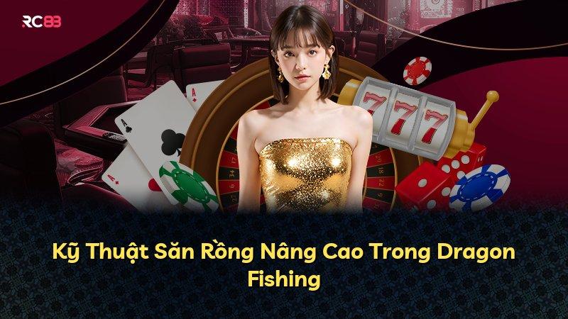 Kỹ Thuật Săn Rồng Nâng Cao Trong Dragon Fishing