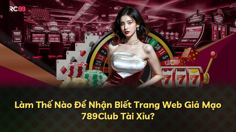 Làm Thế Nào Để Nhận Biết Trang Web Giả Mạo 789Club Tài Xỉu?