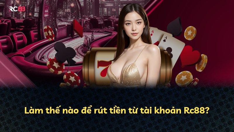 Làm thế nào để rút tiền từ tài khoản Rc88?