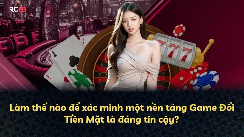 Làm thế nào để xác minh một nền tảng Game Đổi Tiền Mặt là đáng tin cậy?