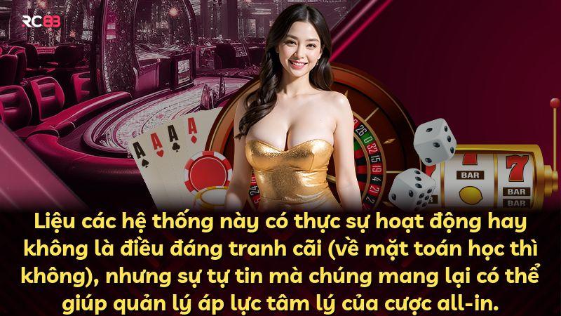 Liệu các hệ thống này có thực sự hoạt động hay không là điều đáng tranh cãi (về mặt toán học thì không), nhưng sự tự tin mà chúng mang lại có thể giúp quản lý áp lực tâm lý của cược all-in.