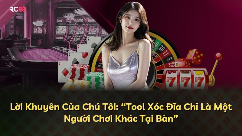 Lời Khuyên Của Chú Tôi: “Tool Xóc Đĩa Chỉ Là Một Người Chơi Khác Tại Bàn”