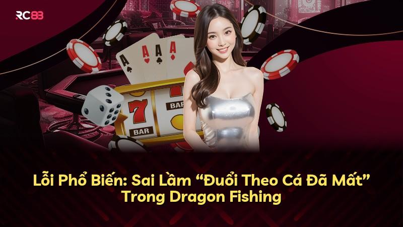 Lỗi Phổ Biến: Sai Lầm “Đuổi Theo Cá Đã Mất” Trong Dragon Fishing