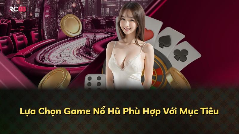 Lựa Chọn Game Nổ Hũ Phù Hợp Với Mục Tiêu