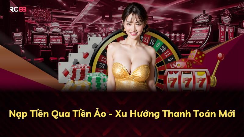 Nạp Tiền Qua Tiền Ảo - Xu Hướng Thanh Toán Mới