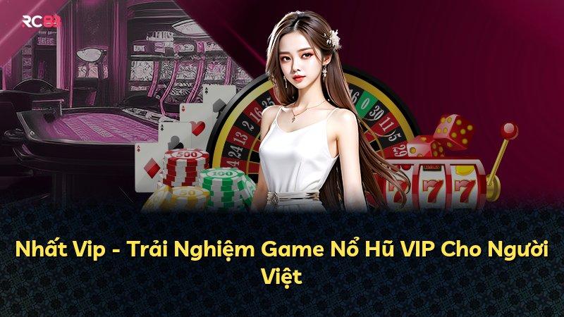 Nhất Vip - Trải Nghiệm Game Nổ Hũ VIP Cho Người Việt