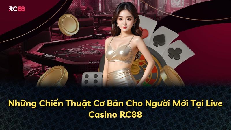 Những Chiến Thuật Cơ Bản Cho Người Mới Tại Live Casino RC88