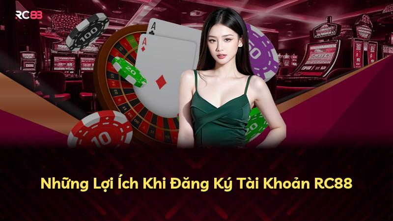 Những Lợi Ích Khi Đăng Ký Tài Khoản RC88