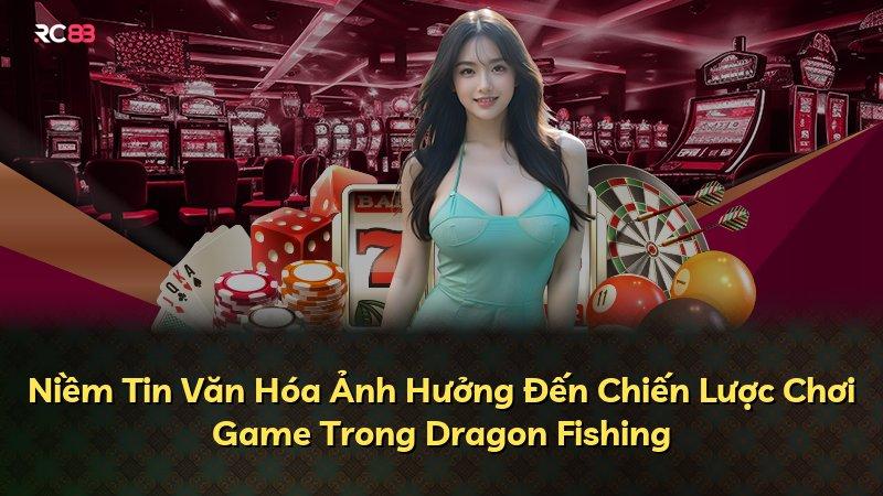 Niềm Tin Văn Hóa Ảnh Hưởng Đến Chiến Lược Chơi Game Trong Dragon Fishing