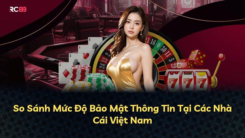 So Sánh Mức Độ Bảo Mật Thông Tin Tại Các Nhà Cái Việt Nam
