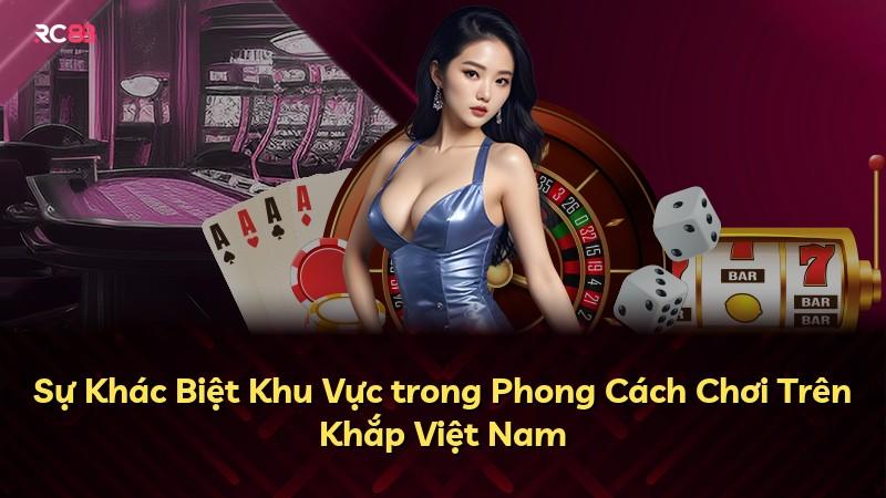 Sự Khác Biệt Khu Vực trong Phong Cách Chơi Trên Khắp Việt Nam