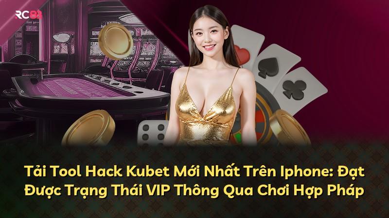 Tải Tool Hack Kubet Mới Nhất Trên Iphone: Đạt Được Trạng Thái VIP Thông Qua Chơi Hợp Pháp