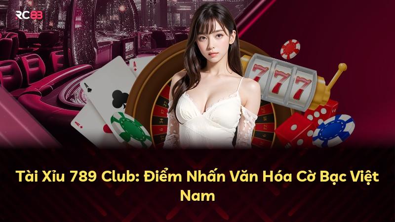 Tài Xỉu 789 Club: Điểm Nhấn Văn Hóa Cờ Bạc Việt Nam