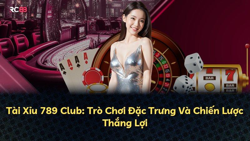 Tài Xỉu 789 Club: Trò Chơi Đặc Trưng Và Chiến Lược Thắng Lợi