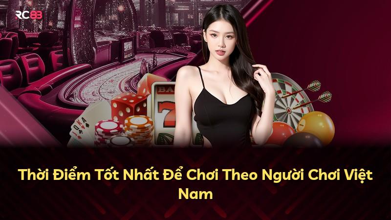 Thời Điểm Tốt Nhất Để Chơi Theo Người Chơi Việt Nam