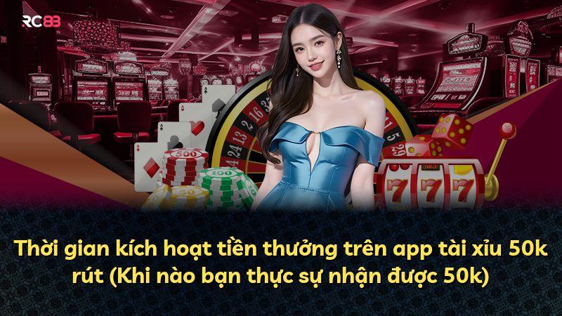 Thời gian kích hoạt tiền thưởng trên app tài xỉu 50k rút (Khi nào bạn thực sự nhận được 50k)