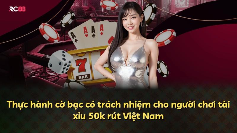 Thực hành cờ bạc có trách nhiệm cho người chơi tài xỉu 50k rút Việt Nam