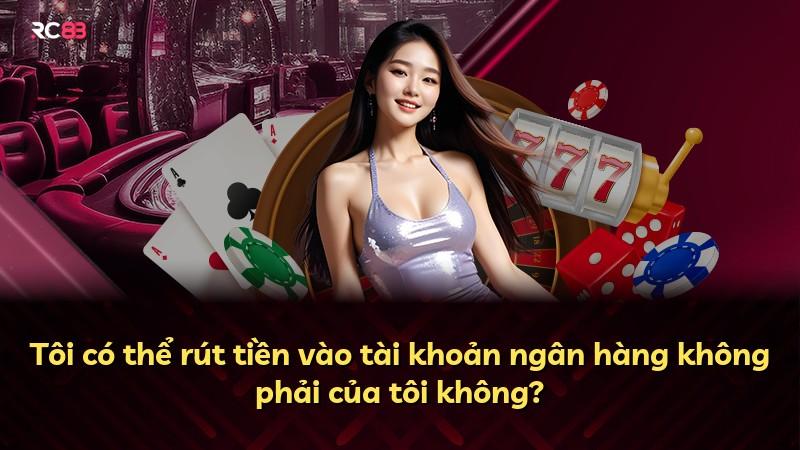 Tôi có thể rút tiền vào tài khoản ngân hàng không phải của tôi không?
