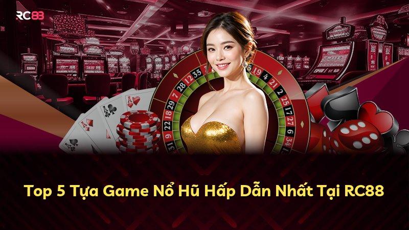 Top 5 Tựa Game Nổ Hũ Hấp Dẫn Nhất Tại RC88