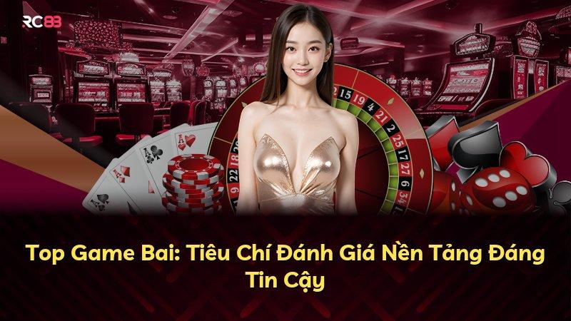Top Game Bai: Tiêu Chí Đánh Giá Nền Tảng Đáng Tin Cậy