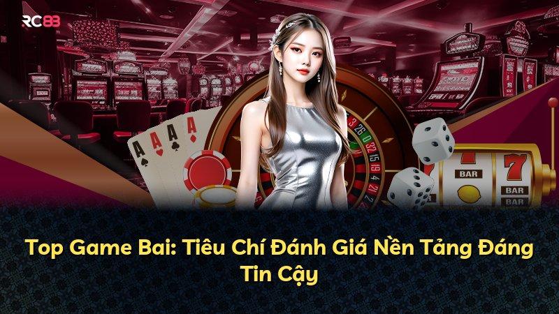 Top Game Bai: Tiêu Chí Đánh Giá Nền Tảng Đáng Tin Cậy