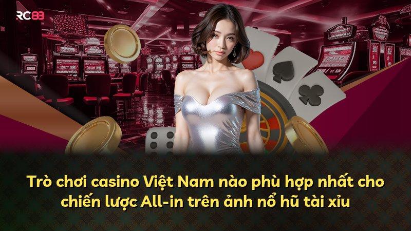 Trò chơi casino Việt Nam nào phù hợp nhất cho chiến lược All-in trên ảnh nổ hũ tài xỉu