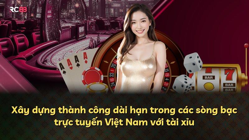 Xây dựng thành công dài hạn trong các sòng bạc trực tuyến Việt Nam với tài xỉu