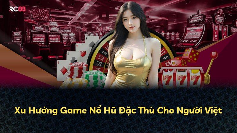 Xu Hướng Game Nổ Hũ Đặc Thù Cho Người Việt