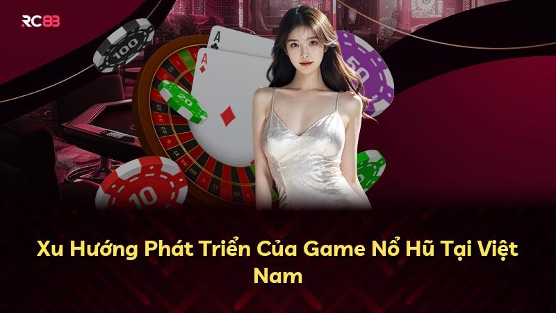 Xu Hướng Phát Triển Của Game Nổ Hũ Tại Việt Nam